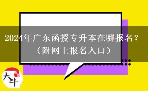 2024年廣東函授專升本在哪報(bào)名？（附網(wǎng)上報(bào)名入口）