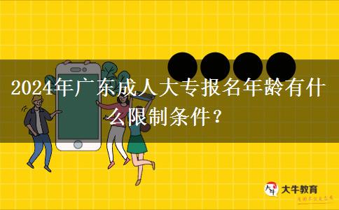 2024年廣東成人大專報名年齡有什么限制條件？