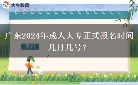 廣東2024年成人大專正式報(bào)名時(shí)間幾月幾號？