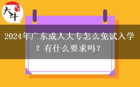 2024年廣東成人大專怎么免試入學(xué)？有什么要求嗎？