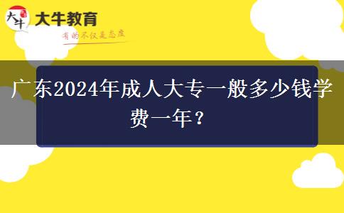 廣東2024年成人大專一般多少錢學(xué)費(fèi)一年？