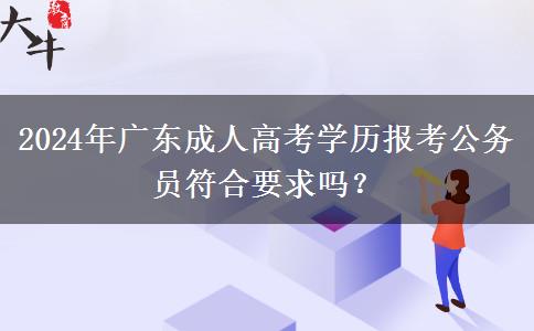 2024年廣東成人高考學歷報考公務員符合要求嗎？