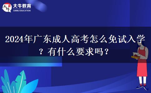 2024年廣東成人高考怎么免試入學(xué)？有什么要求嗎？