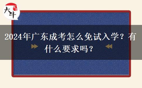 2024年廣東成考怎么免試入學(xué)？有什么要求嗎？