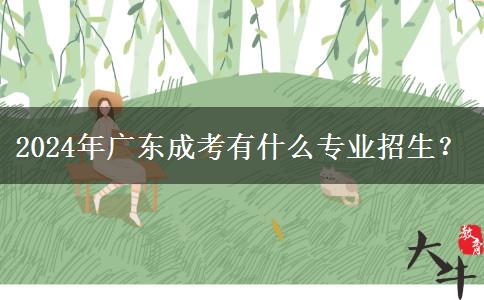 2024年廣東成考有什么專業(yè)招生？