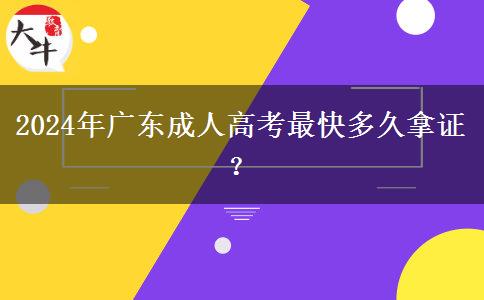 2024年廣東成人高考最快多久拿證？