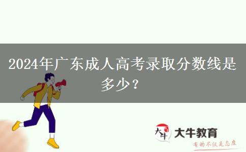 2024年廣東成人高考錄取分?jǐn)?shù)線是多少？