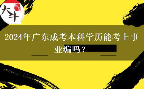 2024年廣東成考本科學(xué)歷能考上事業(yè)編嗎？
