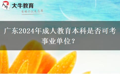 廣東2024年成人教育本科是否可考事業(yè)單位？
