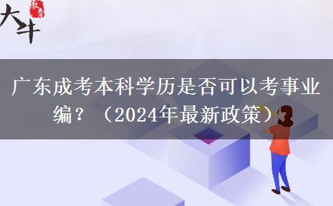 廣東成考本科學(xué)歷是否可以考事業(yè)編？（2024年最新政策）