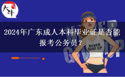 2024年廣東成人本科畢業(yè)證是否能報考公務(wù)員？