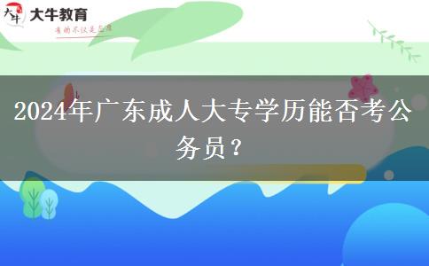 2024年廣東成人大專學(xué)歷能否考公務(wù)員？
