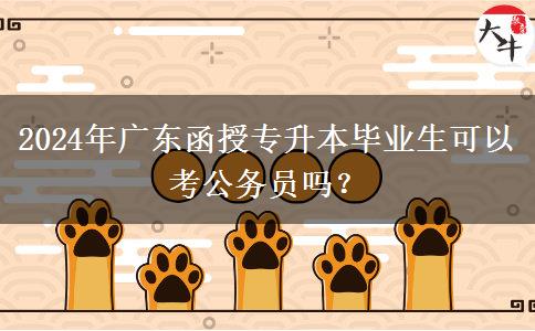 2024年廣東函授專升本畢業(yè)生可以考公務(wù)員嗎？