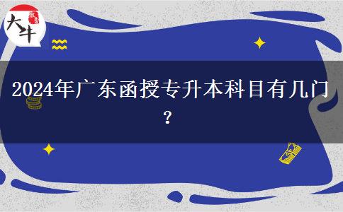2024年廣東函授專升本科目有幾門？