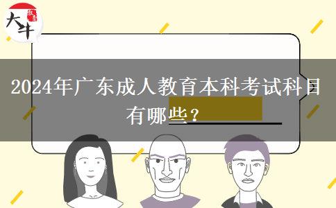 2024年廣東成人教育本科考試科目有哪些？
