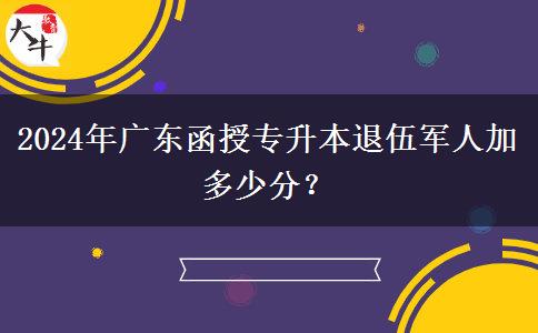 2024年廣東函授專升本退伍軍人加多少分？