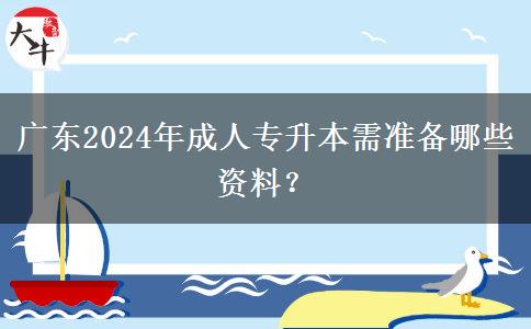廣東2024年成人專升本需準(zhǔn)備哪些資料？