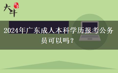 2024年廣東成人本科學(xué)歷報(bào)考公務(wù)員可以嗎？