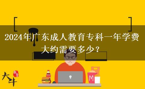 2024年廣東成人教育專科一年學費大約需要多少？