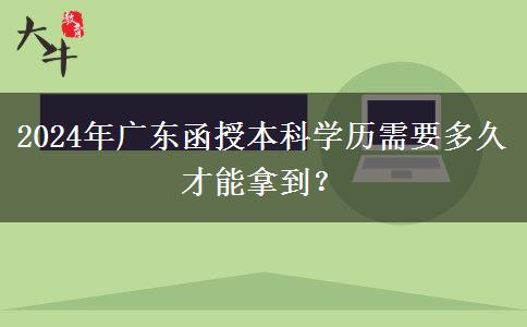 2024年廣東函授本科學(xué)歷需要多久才能拿到？
