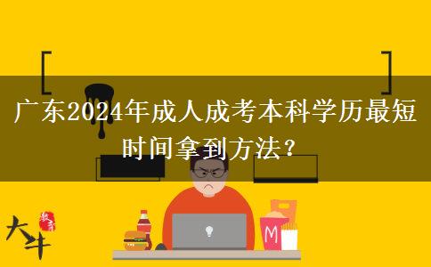 廣東2024年成人成考本科學(xué)歷最短時間拿到方法？