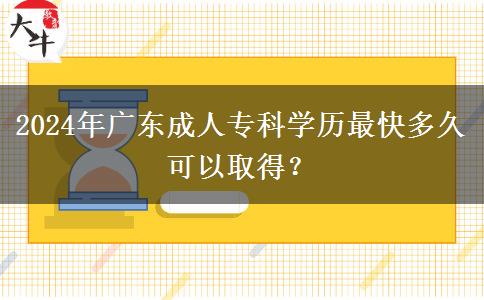 2024年廣東成人專科學(xué)歷最快多久可以取得？