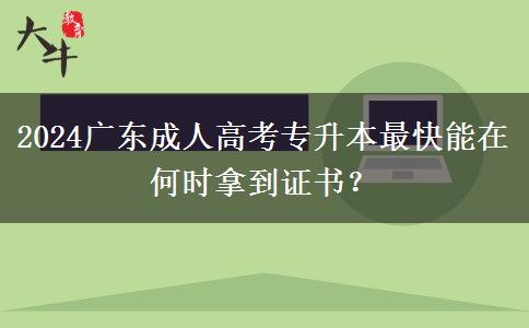 2024廣東成人高考專升本最快能在何時(shí)拿到證書？