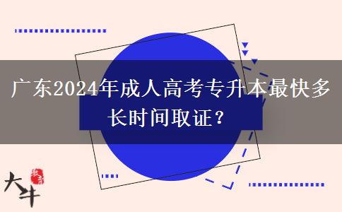 廣東2024年成人高考專升本最快多長(zhǎng)時(shí)間取證？