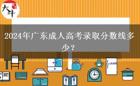 2024年廣東成人高考錄取分?jǐn)?shù)線多少？