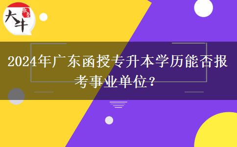 2024年廣東函授專升本學(xué)歷能否報(bào)考事業(yè)單位？