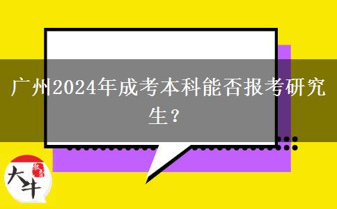 廣州2024年成考本科能否報考研究生？