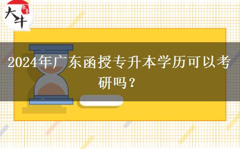 2024年廣東函授專升本學(xué)歷可以考研嗎？