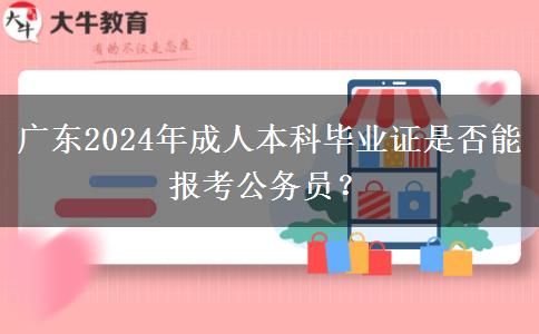 廣東2024年成人本科畢業(yè)證是否能報(bào)考公務(wù)員？