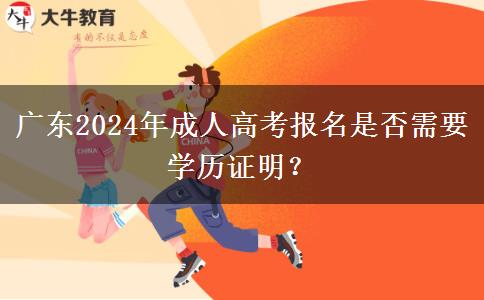廣東2024年成人高考報名是否需要學(xué)歷證明？