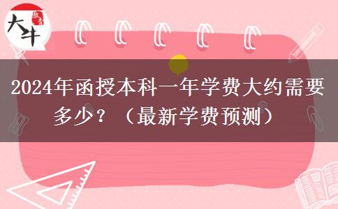 2024年函授本科一年學(xué)費(fèi)大約需要多少？（最新學(xué)費(fèi)預(yù)測(cè)）