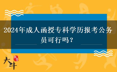 2024年成人函授?？茖W歷報考公務員可行嗎？