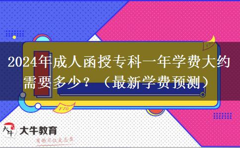 2024年成人函授專科一年學(xué)費(fèi)大約需要多少？（最新學(xué)費(fèi)預(yù)測）