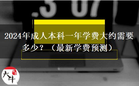 2024年成人本科一年學(xué)費(fèi)大約需要多少？（最新學(xué)費(fèi)預(yù)測）