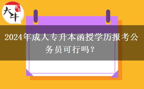 2024年成人專升本函授學(xué)歷報(bào)考公務(wù)員可行嗎？