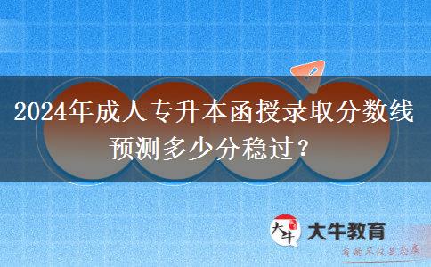 2024年成人專升本函授錄取分?jǐn)?shù)線預(yù)測(cè)多少分穩(wěn)過？