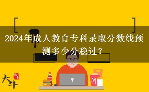 2024年成人教育?？其浫》?jǐn)?shù)線預(yù)測(cè)多少分穩(wěn)過？