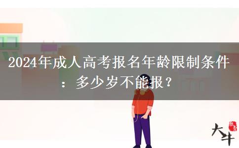 2024年成人高考報(bào)名年齡限制條件：多少歲不能報(bào)？
