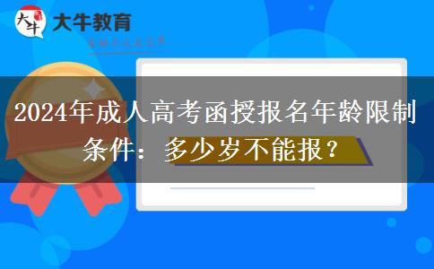 2024年成人高考函授報(bào)名年齡限制條件：多少歲不能報(bào)？