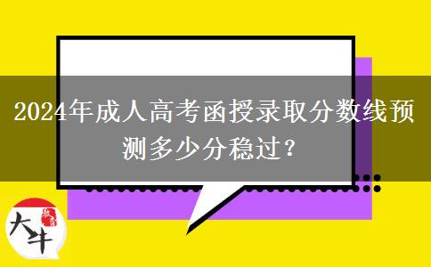 2024年成人高考函授錄取分?jǐn)?shù)線預(yù)測(cè)多少分穩(wěn)過(guò)？