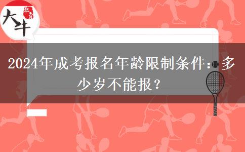 2024年成考報名年齡限制條件：多少歲不能報？