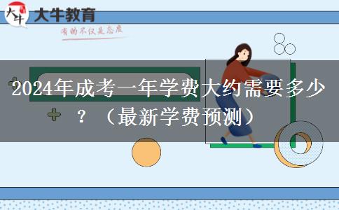 2024年成考一年學(xué)費大約需要多少？（最新學(xué)費預(yù)測）