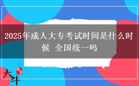 2025年成人大專(zhuān)考試時(shí)間是什么時(shí)候 全國(guó)統(tǒng)一嗎