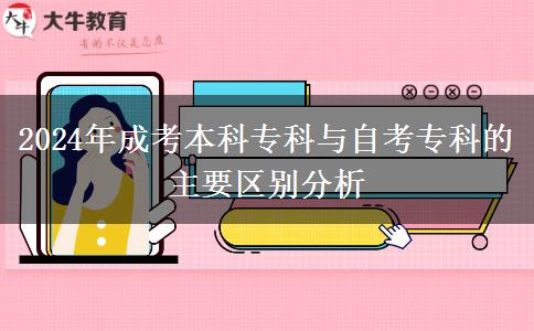 2024年成考本科專科與自考?？频闹饕獏^(qū)別分析