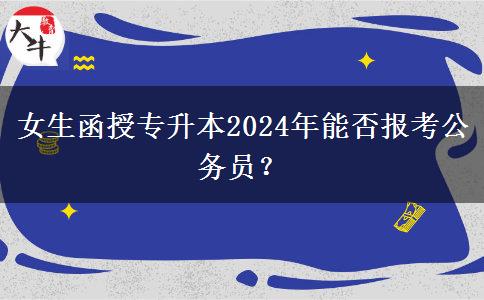 女生函授專升本2024年能否報(bào)考公務(wù)員？