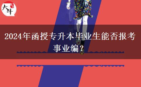 2024年函授專(zhuān)升本畢業(yè)生能否報(bào)考事業(yè)編？